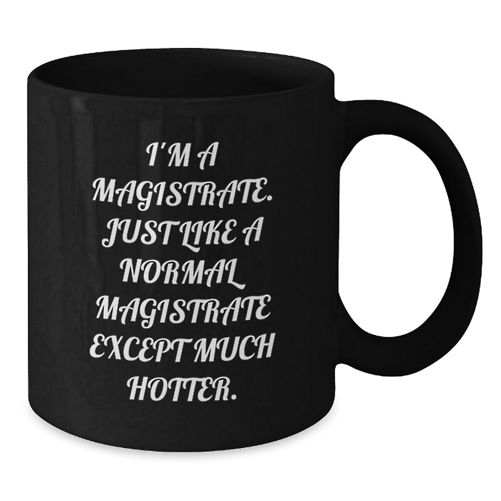 Funny Magistrate Gifts - I'm A Magistrate, Just Like A Normal Magistrate Except Much Hotter. - Black Coffee Mug for Magistrate, Graduation Unique Gifts from Friends to Magistrate - Additional