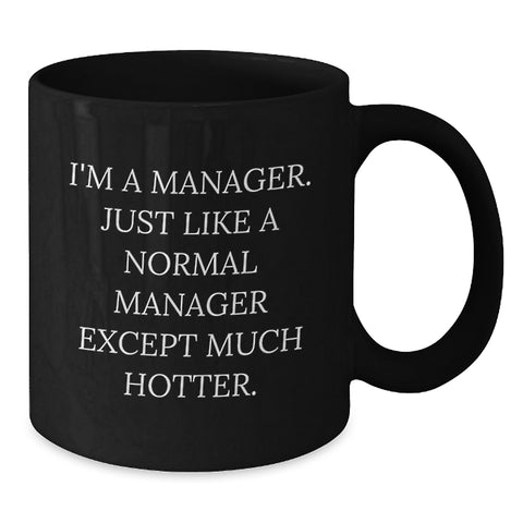 Image of Funny Manager Gifts, 'I'm A Manager. Just Like A Normal Manager Except Much Hotter.' Black Coffee Mug for Graduation, Unique Gifts from Friend or Coworker for Manager - Additional