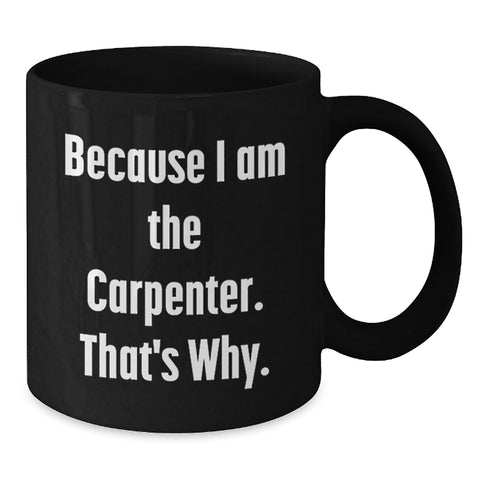 Image of Funny Black Coffee Mug for Carpenter - Gifts from Family - Because I Am The Carpenter That's Why - Additional