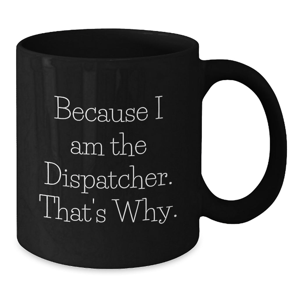 Funny Dispatcher Gifts from Friends - Because I Am The Dispatcher. That's Why. Black Coffee Mug for Men - Birthday Unique Gifts for Dispatcher - Additional