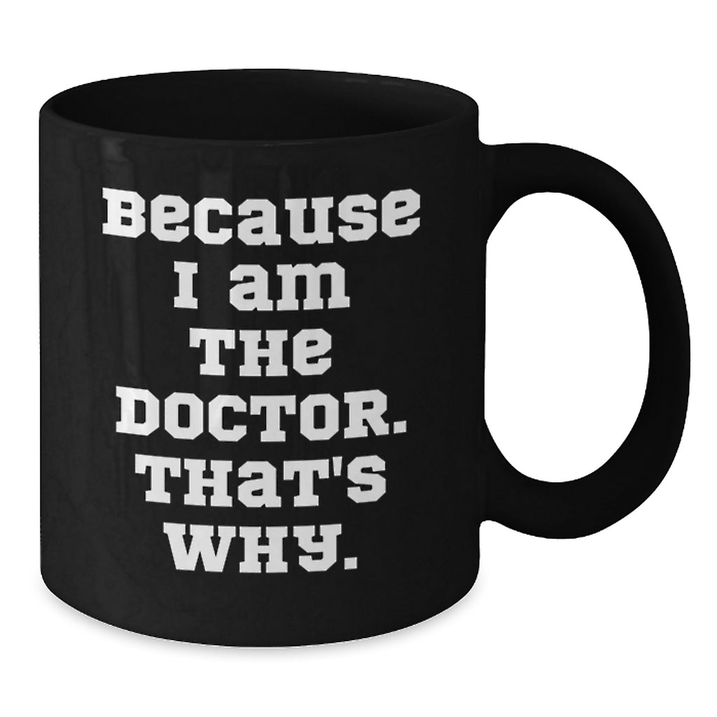 Funny Doctor Gifts for Mom, Black Coffee Mug, Because I Am The Doctor That's Why - Men's Unique Mother's Day Idea Gifts from Family - Additional