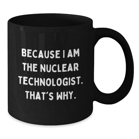 Image of Unique Funny Nuclear Technologist Black Coffee Mugs Gifts for Him, Because I Am The Nuclear Technologist. That's Why., Birthday Unique Gifts from Husband to Nuclear Technologist - Additional