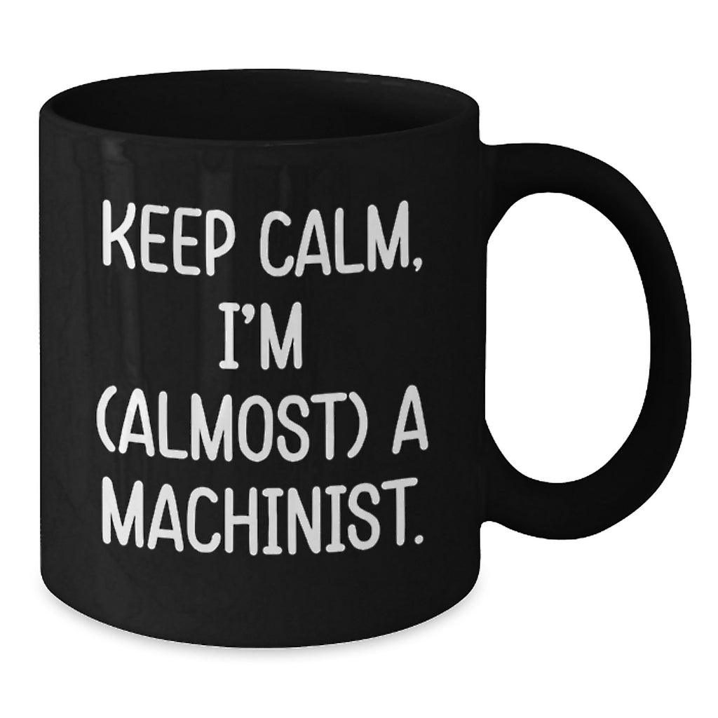 Machinist Humor Gift for Him, Funny Birthday Unique Gifts from Friends, 'Keep Calm I'm (almost) A Machinist' Black Coffee Mug, 11oz or 15oz - Additional