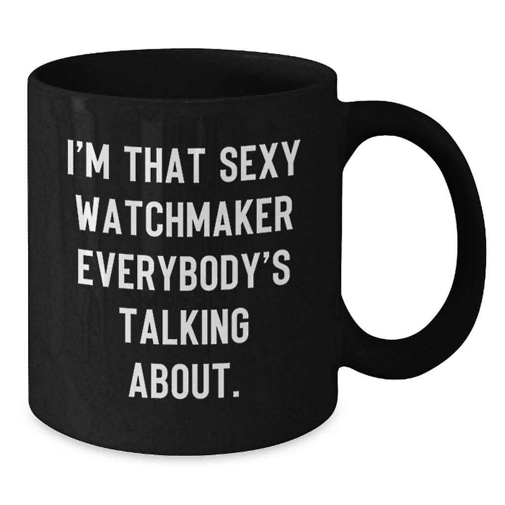 Watchmaker Gifts from Friends - I'm That Sexy Watchmaker Everybody's Talking About. - Unique Birthday Black Coffee Mug - Additional