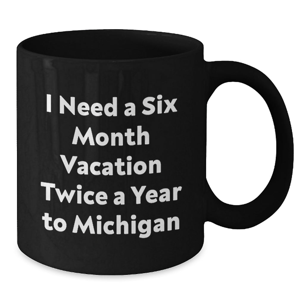 Funny Michigan Gifts for Men Black Coffee Mugs I Need A Six Month Vacation Twice A Year To Michigan Ideas for Friends - Additional