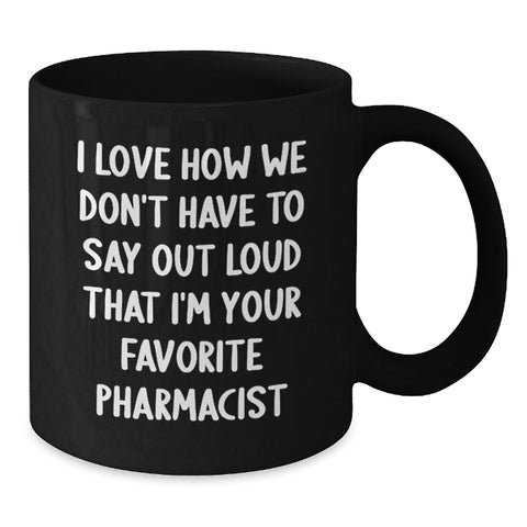 Image of Funny Pharmacist Gifts for Men - Black Coffee Mug - 'I Love How We Don't Have To Say Out Loud That I'm Your Favorite Pharmacist' - Additional