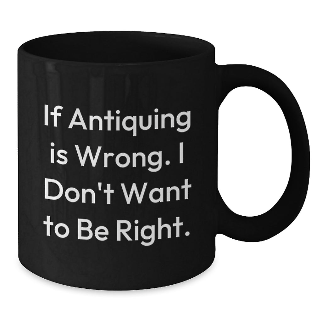 Funny Antiquing Mugs for Women Gift from Friends - 'If Antiquing Is Wrong. I Don't Want To Be Right.' Birthday Unique Gifts for Antiquing Enthusiasts - Additional