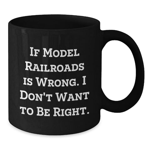 Image of Funny Model Railroads Enthusiast Gifts from Men - Birthday Unique Black Coffee Mug If 'Model Railroads Is Wrong. I Don't Want To Be Right.' - Additional