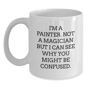 Funny Painter Gifts from Men to Friends on Graduation Unique Unique Occasions, White Coffee Mug, 'I'm A Painter. Not A Magician But I Can See Why You Might Be Confused.' - Main