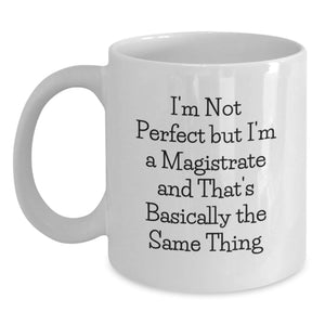Funny Gifts from Friends to Magistrate, White Coffee Mug for Birthday Unique Gifts, I'm Not Perfect But I'm A Magistrate And That's Basically The Same Thing - Main