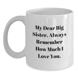 Funny Big Sister Gifts from Men - My Dear Big Sister, Always Remember How Much I Love You. - White Coffee Mug for Big Sister Graduation - Main