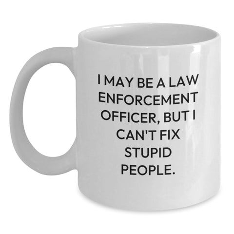 Image of Funny Law Enforcement Officer Gifts - 'I May Be A Law Enforcement Officer, But I Can't Fix Stupid People.' White Coffee Mug from Friends, Coworkers, or Family for Birthday - Main