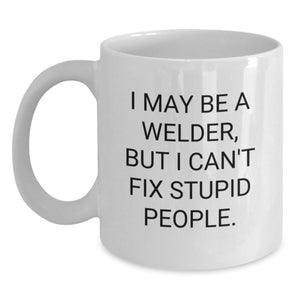 Welder Humor Gifts from Friends for Birthday, 'I May Be A Welder, But I Can't Fix Stupid People.' Funny Quote on White Coffee Mug - Main