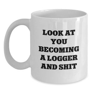 Logger Gifts from Friends for Birthday - Funny 'Look At You Becoming A Logger And Shit' White Coffee Mug, 11oz or 15oz Capacity - Main
