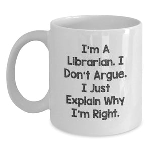 Librarian Humor Gifts for Birthday - Funny White Coffee Mug, 'I'm A Librarian. I Don't Argue. I Just Explain Why I'm Right.' - Gift for Librarian from Friend, Coworker, or Family - Main