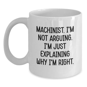 Funny Machinist Gifts from Mom for Christmas Unique - White Coffee Mug with 'Machinist. I'm Not Arguing. I'm Just Explaining Why I'm Right.' - Main