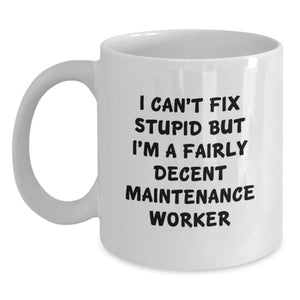 Funny Maintenance Worker Gifts - White Coffee Mug, I Can't Fix Stupid But I'm A Fairly Decent Maintenance Worker, Birthday Unique Gifts from Friends to Family - Main