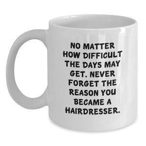 Inspiring Hairdresser Gifts from Friends, Cute White Coffee Mug - 'No Matter How Difficult The Days May Get. Never Forget The Reason You Became A Hairdresser.' - Main