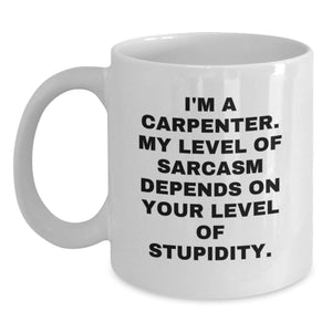Funny Carpenter Gifts, White Coffee Mug for Birthday - 'I'm A Carpenter. My Level Of Sarcasm Depends On Your Level Of Stupidity.' from Friends, Coworkers, Family - Main