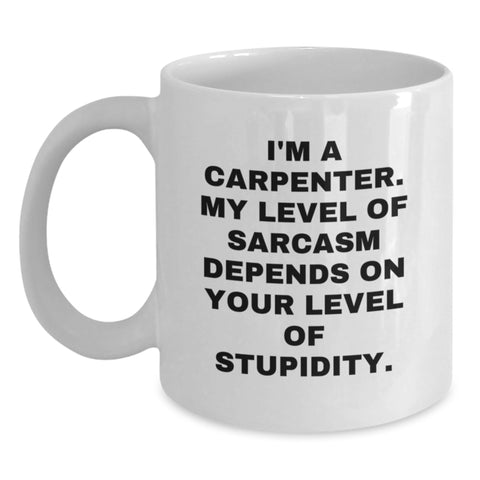 Image of Funny Carpenter Gifts, White Coffee Mug for Birthday - 'I'm A Carpenter. My Level Of Sarcasm Depends On Your Level Of Stupidity.' from Friends, Coworkers, Family - Main