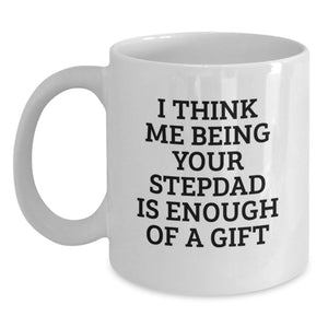 Funny Stepdad Gifts - 'I Think Me Being Your Stepdad Is Enough Of A Gift' White Coffee Mug, 11oz or 15oz, Ceramic, Microwave and Dishwasher Safe, Gifts from Men, for Stepdad's Birthday - Main