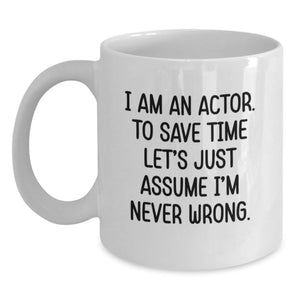 Funny Actor White Coffee Mug - Gifts from Friends to Actor for Valentine's - White Coffee Mug with 'I Am An Actor. To Save Time Let's Just Assume I'm Never Wrong.' Quote - Main