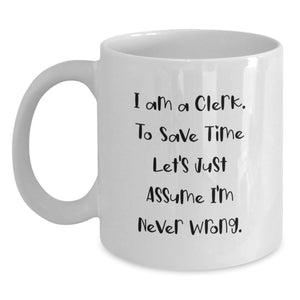 Funny Clerk Gifts from Friends for Birthday, 'I Am A Clerk. To Save Time Let's Just Assume I'm Never Wrong.' White Coffee Mug, 11oz or 15oz, Ceramic, Microwave and Dishwasher Safe - Main