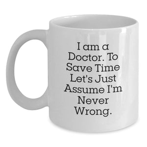 Doctor Humor Funny Gifts from Friends for Him Birthday Unique White Coffee Mug, 'I Am A Doctor To Save Time Let's Just Assume I'm Never Wrong.' - Main