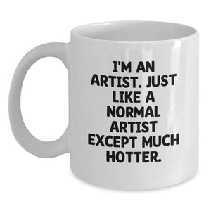 Funny Artist Gifts White Coffee Mug - I'm An Artist. Just Like A Normal Artist Except Much Hotter. - Birthday Unique Gifts from Friends to Artist - Main