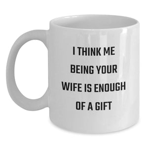 Funny Wife Gifts, White Coffee Mug - I Think Me Being Your Wife Is Enough Of A Gift, Birthday Present from Men to Wife, 11oz or 15oz Ceramic - Main