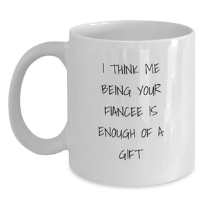 Funny Fiancee Gifts - White Coffee Mug with 'I Think Me Being Your Fiancee Is Enough Of A Gift' Quote, Gifts from Friends, Birthday Unique Presents for Her - Main
