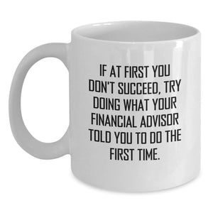 Funny Financial Advisor Gifts from Friends, White Coffee Mug for Birthday, 'If At First You Don't Succeed, Try Doing What Your Financial Advisor Told You To Do The First Time.' - Main