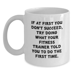 Funny Fitness Trainer Gifts from Men Women Friends Coworkers Family for Birthday, White Coffee Mug, 'If At First You Don't Succeed, Try Doing What Your Fitness Trainer Told You To Do The First Time.' - Main