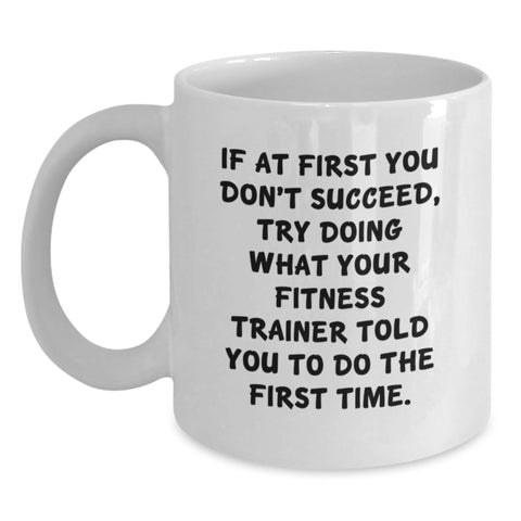 Image of Funny Fitness Trainer Gifts from Men Women Friends Coworkers Family for Birthday, White Coffee Mug, 'If At First You Don't Succeed, Try Doing What Your Fitness Trainer Told You To Do The First Time.' - Main