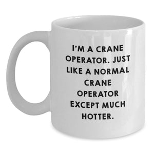 Funny Crane Operator Gifts - I'm A Crane Operator. Just Like A Normal Crane Operator Except Much Hotter. - White Coffee Mug, Graduation Unique Gifts from Friends to Men - Main