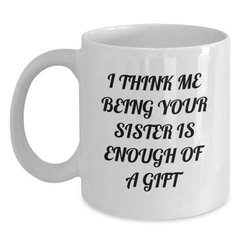 Image of Funny Sister Gifts from Men, Women, Friends, or Family - White Coffee Mug with I Think Me Being Your Sister Is Enough Of A Gift Quote for Sister, Christmas Unique Gifts, and Presents - Main