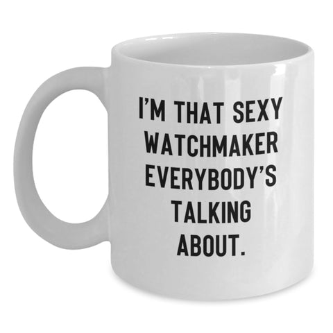 Image of Funny Watchmaker Gifts for Men from Friends - I'm That Sexy Watchmaker Everybody's Talking About. White Coffee Mug for Birthday Unique Gifts - Main
