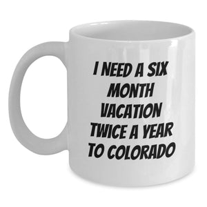 Colorado Gifts for Men - Funny White Coffee Mug, 'I Need A Six Month Vacation Twice A Year To Colorado' - Unique Graduation Gifts from Friends, Coworkers, Family - Main