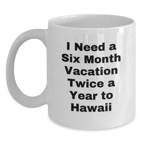 Image of Funny Hawaii Coffee Mugs, Gift from Friends for Graduation, 'I Need A Six Month Vacation Twice A Year To Hawaii' Quote, White 11oz or 15oz Ceramic Mug - Main