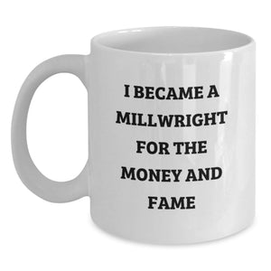 Funny Millwright Gifts from Men, Women, or Friends, White Coffee Mugs for Graduation Unique, 'I Became A Millwright For The Money And Fame' Ceramic Mugs - Main