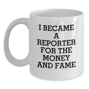 Funny Reporter Gifts, White Coffee Mug, I Became A Reporter For The Money And Fame, Christmas Unique Gifts from Friends to Family Members, Perfect for Men and Women - Main