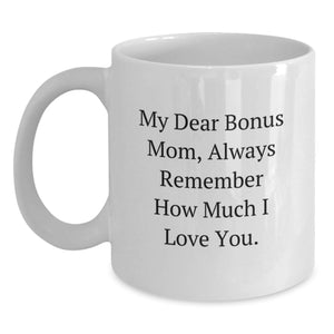 Funny Bonus Mom Gifts for Her White Coffee Mug, 'My Dear Bonus Mom, Always Remember How Much I Love You.' from Mom - Main
