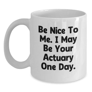 Funny Actuary Gift Ideas, Unique White Coffee Mugs for Actuary Friends and Family, Be Nice To Me. I May Be Your Actuary One Day. - Main