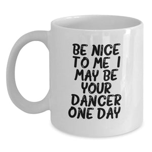 Funny Dancer Gifts from Friends, White Coffee Mug for Dancer Graduation, Be Nice To Me I May Be Your Dancer One Day. - Main