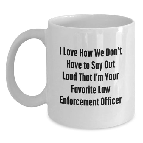 Image of Funny Law Enforcement Officer Gifts for Men, Unique White Coffee Mugs from Family, Friends with I Love How We Don't Have To Say Out Loud That I'm Your Favorite Humor - Main