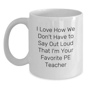 Funny PE Teacher Gifts from Friends for Men or Women Birthday Unique Coffee Mugs - I Love How We Don't Have To Say Out Loud That I'm Your Favorite PE Teacher - Main