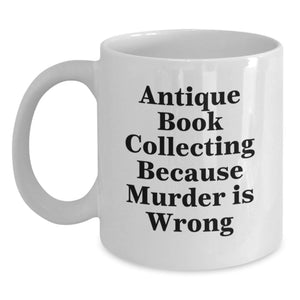 Antique Book Collecting Gifts for Him from Friends, White Coffee Mug with Quote 'Antique Book Collecting Because Murder Is Wrong', 11oz or 15oz Capacity, Birthday Unique Gifts - Main