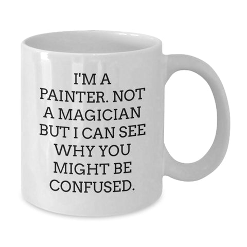 Image of Funny Painter Gifts from Men to Friends on Graduation Unique Unique Occasions, White Coffee Mug, 'I'm A Painter. Not A Magician But I Can See Why You Might Be Confused.' - Additional