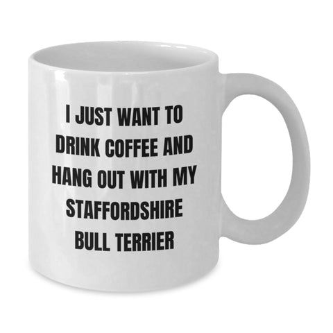 Image of Funny Staffordshire Bull Terrier Dog Lover Gifts from Men to Friends on Birthday Unique White Coffee Mug - 'I Just Want To Drink Coffee And Hang Out With My Staffordshire Bull Terrier' - Additional