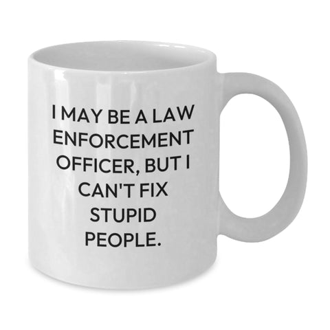 Image of Funny Law Enforcement Officer Gifts - 'I May Be A Law Enforcement Officer, But I Can't Fix Stupid People.' White Coffee Mug from Friends, Coworkers, or Family for Birthday - Additional